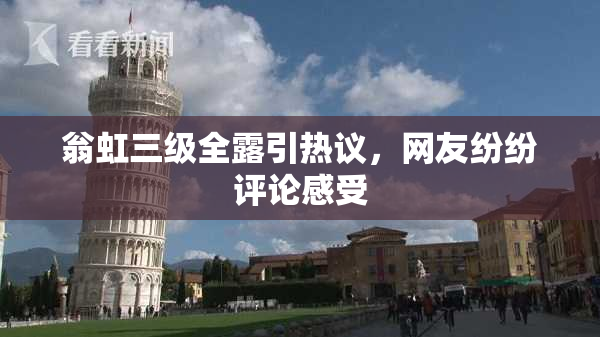 翁虹三级全露引热议，网友纷纷评论感受