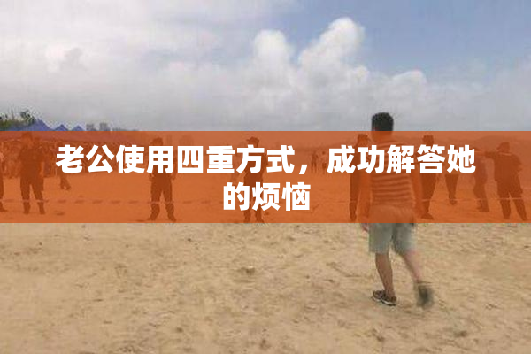 老公使用四重方式，成功解答她的烦恼