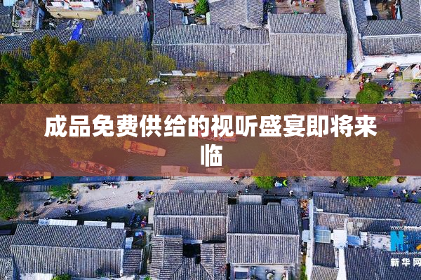 成品免费供给的视听盛宴即将来临