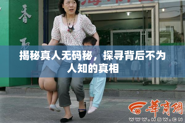 揭秘真人无码秘，探寻背后不为人知的真相
