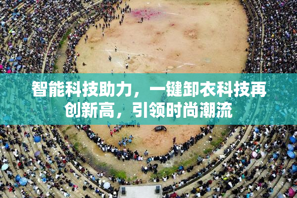 智能科技助力，一键卸衣科技再创新高，引领时尚潮流