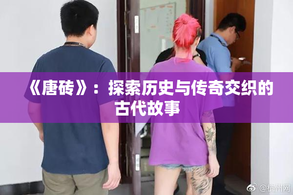 《唐砖》：探索历史与传奇交织的古代故事