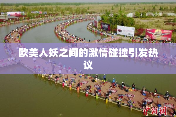 欧美人妖之间的激情碰撞引发热议