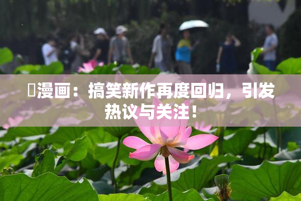 囧漫画：搞笑新作再度回归，引发热议与关注！