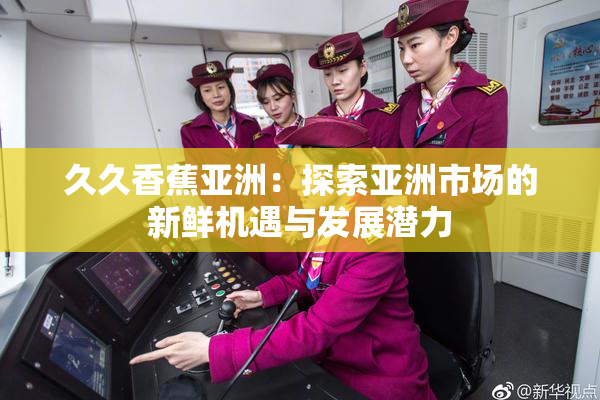 久久香蕉亚洲：探索亚洲市场的新鲜机遇与发展潜力