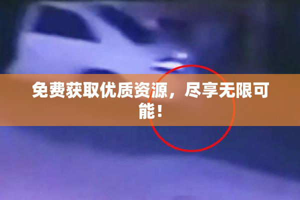 免费获取优质资源，尽享无限可能！