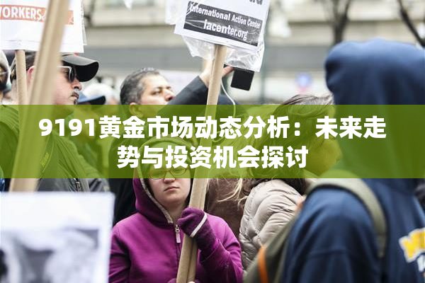 9191黄金市场动态分析：未来走势与投资机会探讨