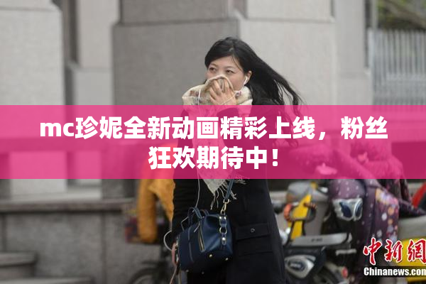 mc珍妮全新动画精彩上线，粉丝狂欢期待中！