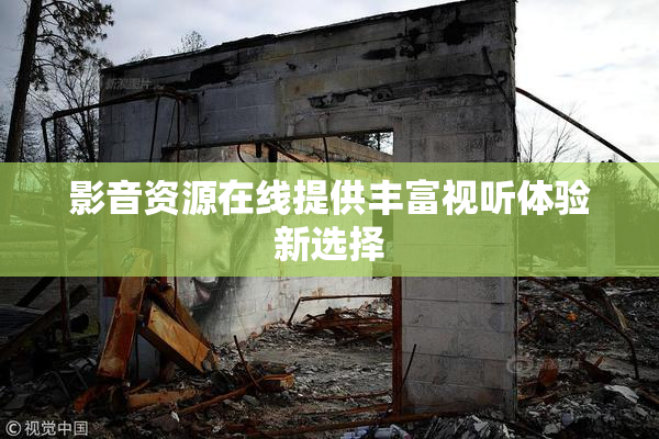 影音资源在线提供丰富视听体验新选择