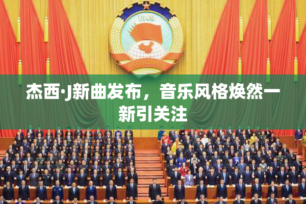 杰西·J新曲发布，音乐风格焕然一新引关注