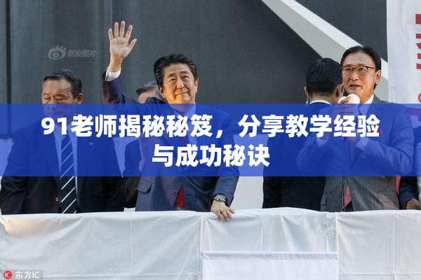 91老师揭秘秘笈，分享教学经验与成功秘诀