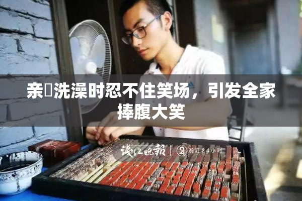亲妺洗澡时忍不住笑场，引发全家捧腹大笑