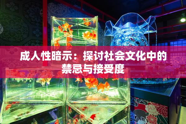 成人性暗示：探讨社会文化中的禁忌与接受度