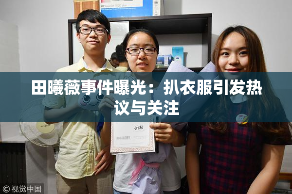 田曦薇事件曝光：扒衣服引发热议与关注