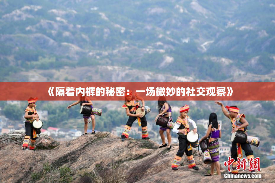 《隔着内裤的秘密：一场微妙的社交观察》