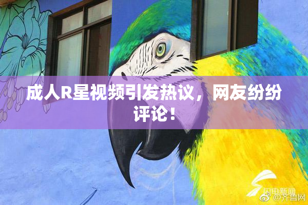 成人R星视频引发热议，网友纷纷评论！