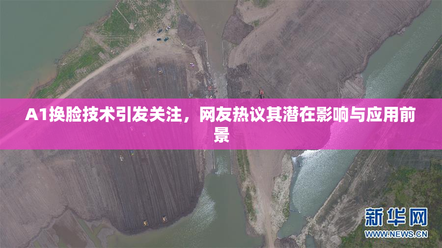 A1换脸技术引发关注，网友热议其潜在影响与应用前景