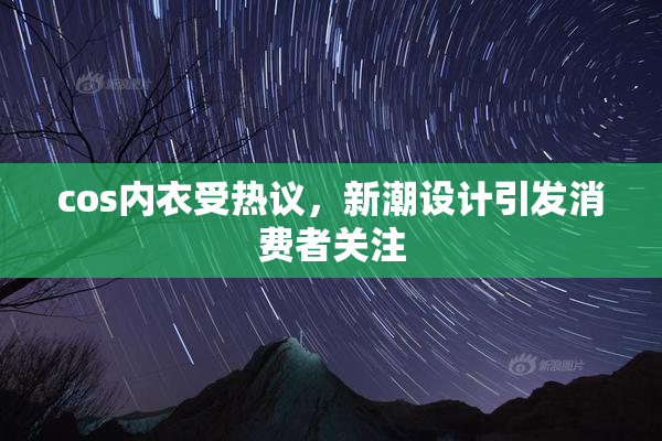 cos内衣受热议，新潮设计引发消费者关注