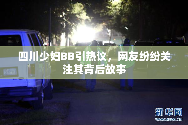 四川少妇BB引热议，网友纷纷关注其背后故事
