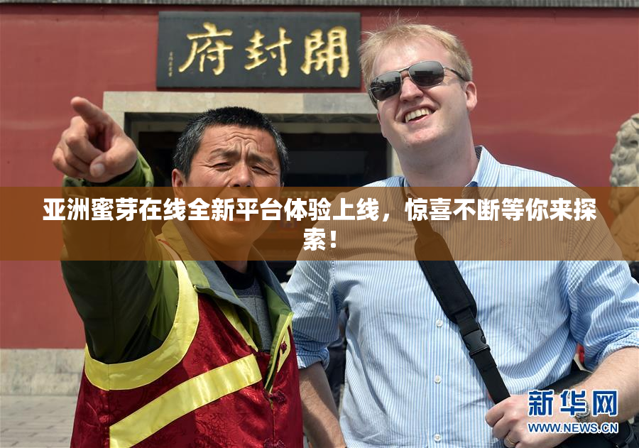 亚洲蜜芽在线全新平台体验上线，惊喜不断等你来探索！