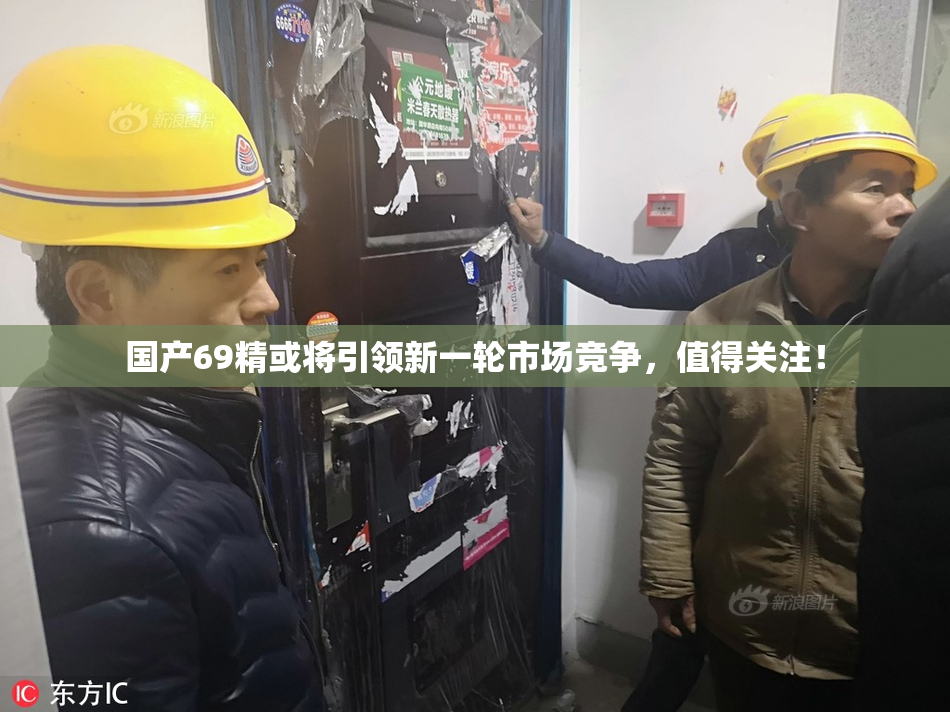国产69精或将引领新一轮市场竞争，值得关注！