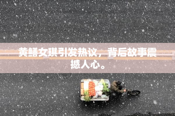 黄鳝女琪引发热议，背后故事震撼人心。