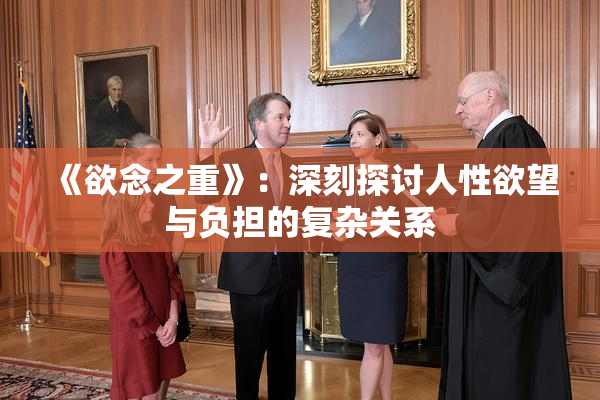 《欲念之重》：深刻探讨人性欲望与负担的复杂关系