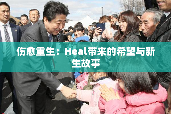 伤愈重生：Heal带来的希望与新生故事