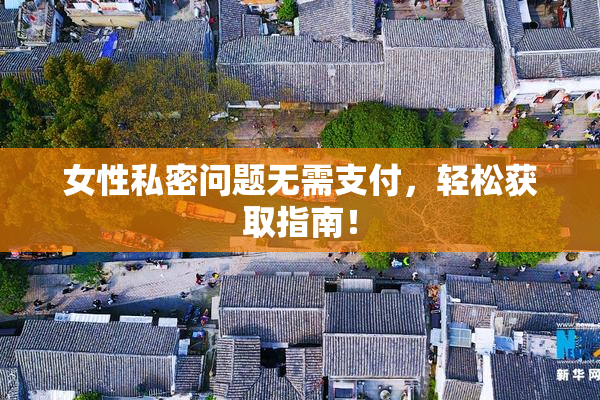 女性私密问题无需支付，轻松获取指南！