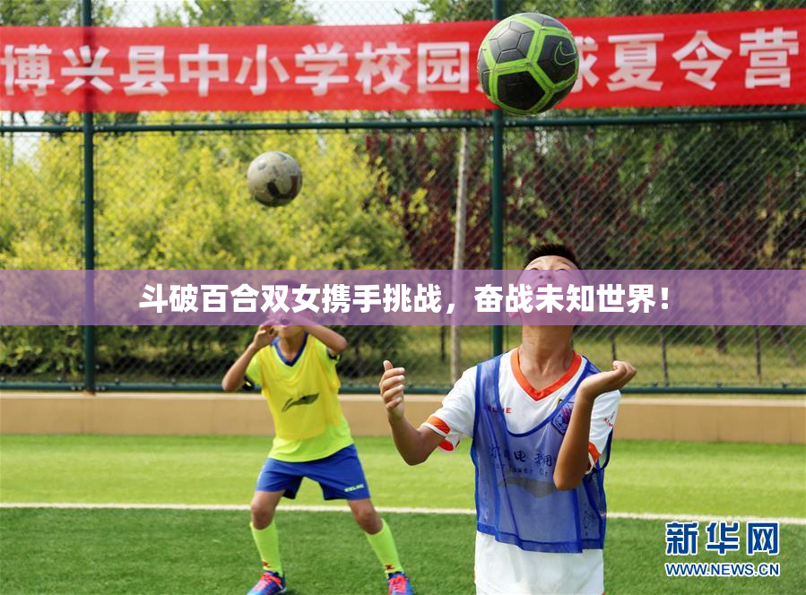 斗破百合双女携手挑战，奋战未知世界！