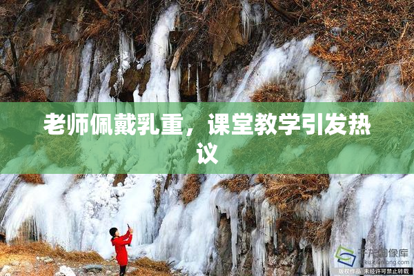 老师佩戴乳重，课堂教学引发热议