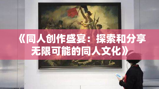 《同人创作盛宴：探索和分享无限可能的同人文化》