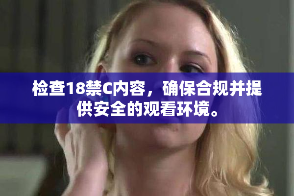 检查18禁C内容，确保合规并提供安全的观看环境。