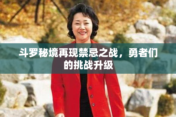 斗罗秘境再现禁忌之战，勇者们的挑战升级