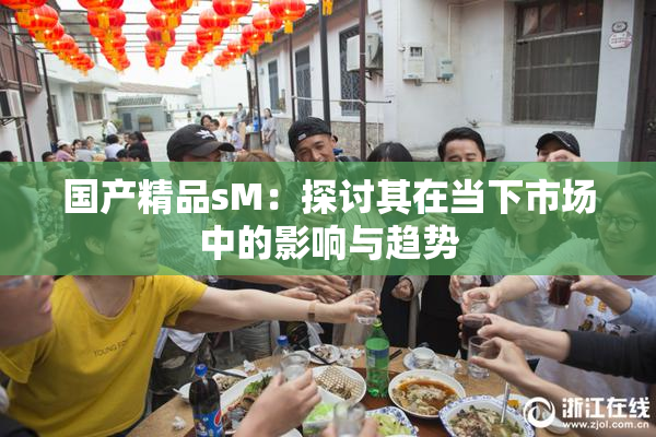 国产精品sM：探讨其在当下市场中的影响与趋势