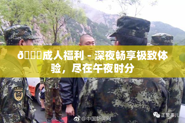 🔞成人福利 - 深夜畅享极致体验，尽在午夜时分
