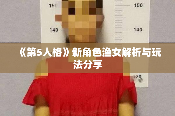 《第5人格》新角色渔女解析与玩法分享