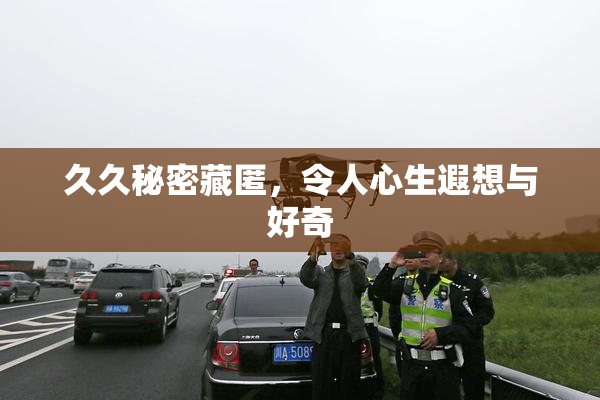 久久秘密藏匿，令人心生遐想与好奇