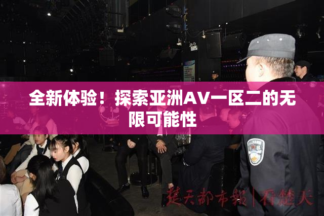 全新体验！探索亚洲AV一区二的无限可能性