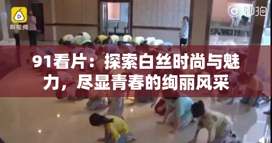 91看片：探索白丝时尚与魅力，尽显青春的绚丽风采