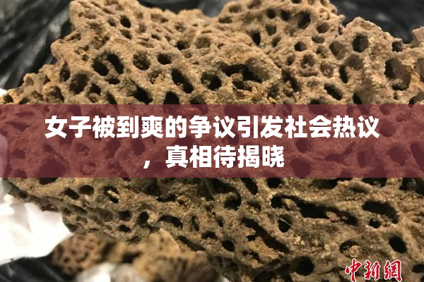 女子被到爽的争议引发社会热议，真相待揭晓