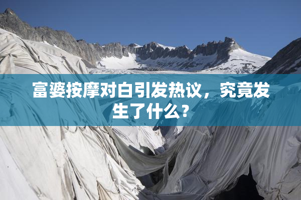 富婆按摩对白引发热议，究竟发生了什么？