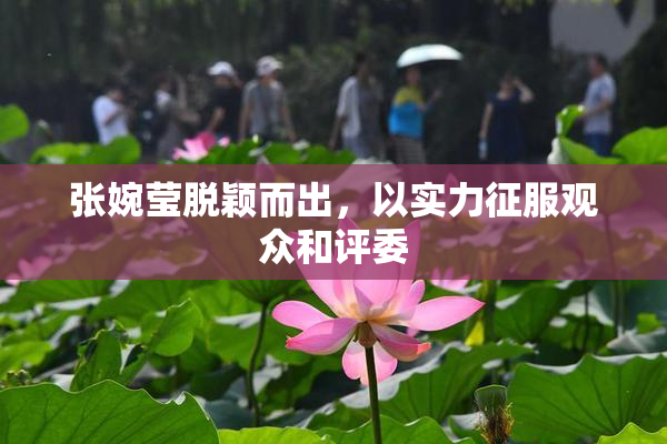 张婉莹脱颖而出，以实力征服观众和评委