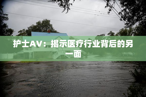 护士AV：揭示医疗行业背后的另一面