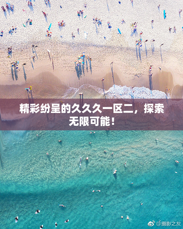 精彩纷呈的久久久一区二，探索无限可能！
