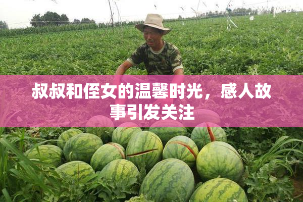 叔叔和侄女的温馨时光，感人故事引发关注