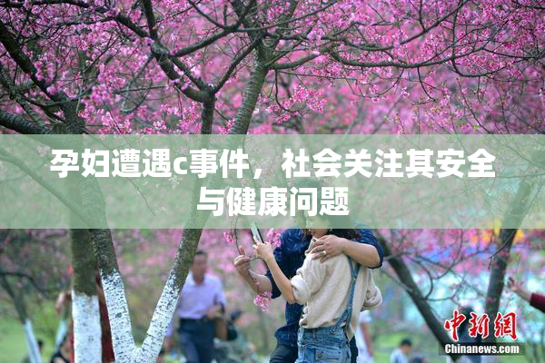 孕妇遭遇c事件，社会关注其安全与健康问题