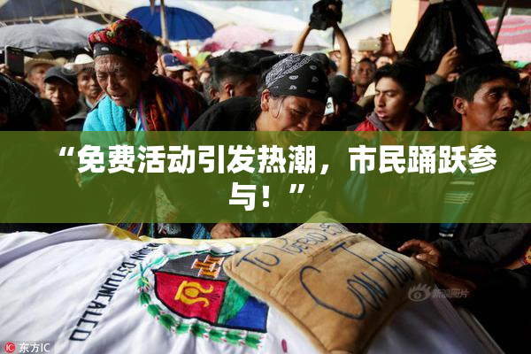 “免费活动引发热潮，市民踊跃参与！”