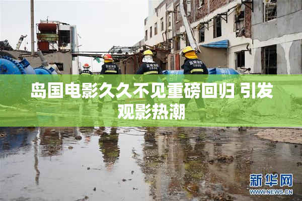 岛国电影久久不见重磅回归 引发观影热潮