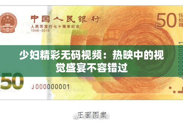 少妇精彩无码视频：热映中的视觉盛宴不容错过